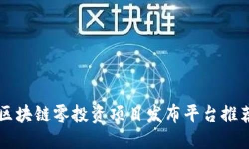 区块链零投资项目发布平台推荐