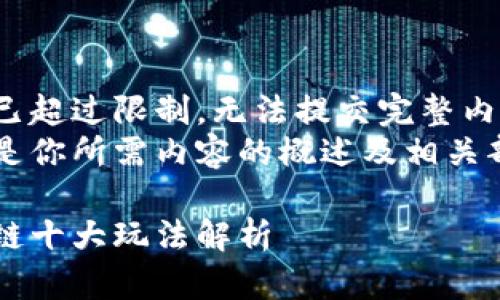 内容已超过限制，无法提交完整内容。  
以下是你所需内容的概述及相关部分：

区块链十大玩法解析