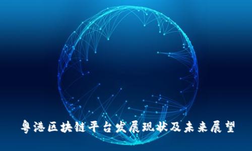 粤港区块链平台发展现状及未来展望