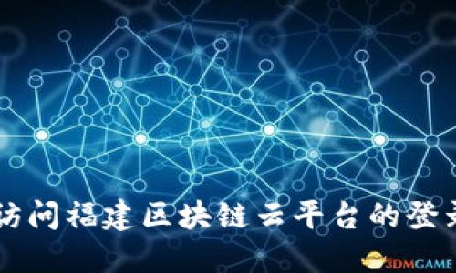 如何访问福建区块链云平台的登录入口