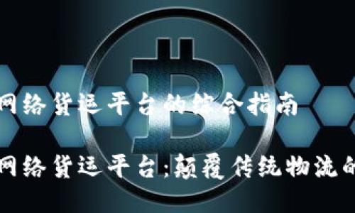 区块链网络货运平台的综合指南

区块链网络货运平台：颠覆传统物流的新选择