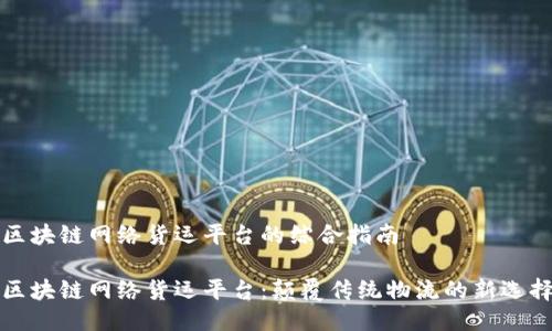 区块链网络货运平台的综合指南

区块链网络货运平台：颠覆传统物流的新选择