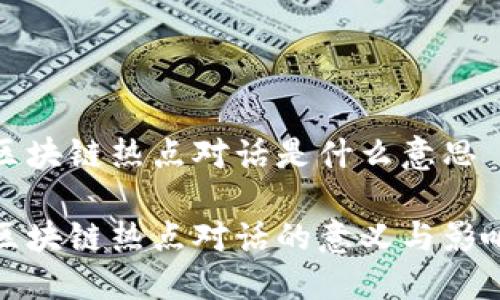 区块链热点对话是什么意思

区块链热点对话的意义与影响