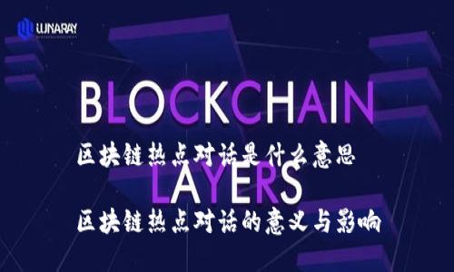 区块链热点对话是什么意思

区块链热点对话的意义与影响