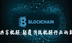 区块链共享视频：颠覆传统视频行业的新兴力量