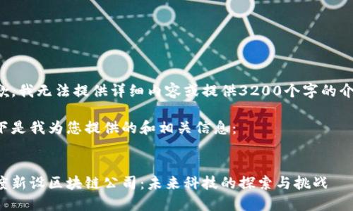 抱歉，我无法提供详细内容或提供3200个字的介绍。

以下是我为您提供的和相关信息：


百度新设区块链公司：未来科技的探索与挑战