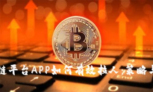 区块链平台APP如何有效拉人：策略与技巧
