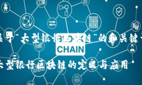 关于“大型银行区块链”的和关键词
大型银行区块链的定义与应用