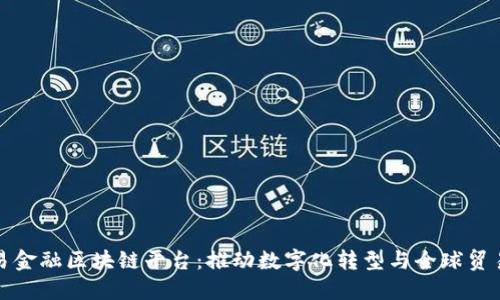 中国贸易金融区块链平台：推动数字化转型与全球贸易新机遇