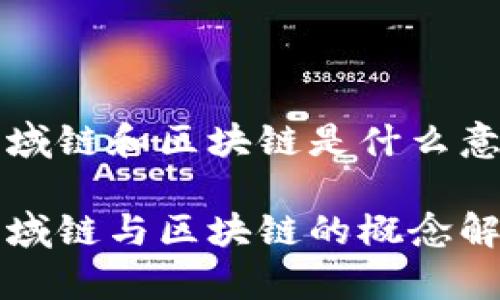 区域链和区块链是什么意思

区域链与区块链的概念解析