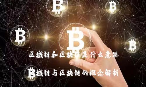 区域链和区块链是什么意思

区域链与区块链的概念解析