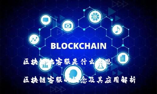 区块链地客服是什么意思

区块链客服的概念及其应用解析