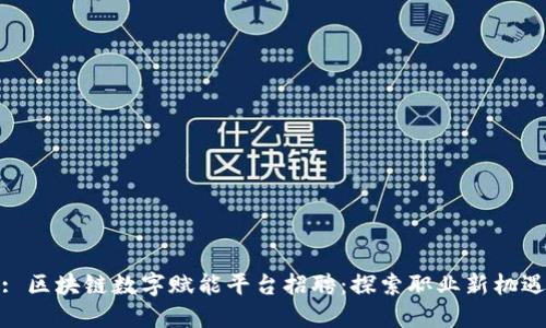 : 区块链数字赋能平台招聘：探索职业新机遇
