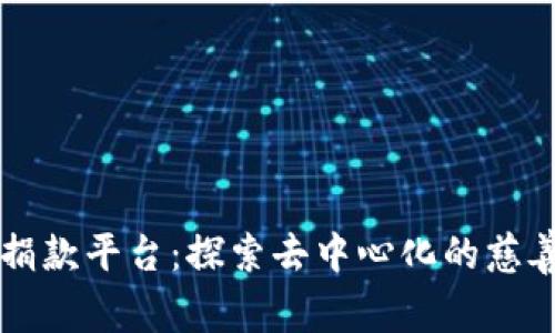 区块链捐款平台：探索去中心化的慈善新模式