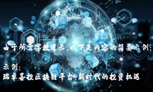 由于所需字数过长，以下是内容的简要示例：

示例：
瑞卓喜投区块链平台：新时代的投资机遇