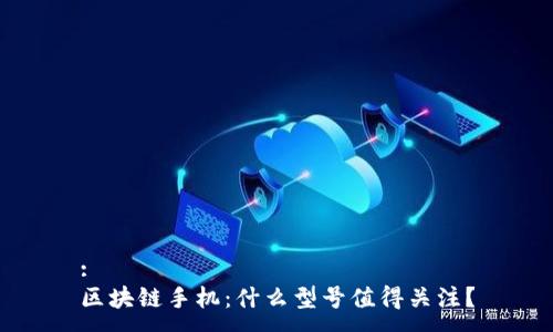 :
区块链手机：什么型号值得关注？