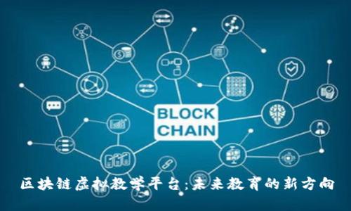 区块链虚拟教学平台：未来教育的新方向