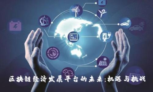 区块链经济发展平台的未来：机遇与挑战