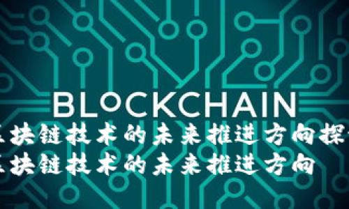 区块链技术的未来推进方向探讨
区块链技术的未来推进方向