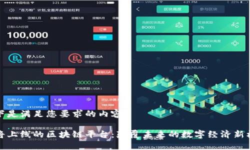 以下是满足您要求的内容:

即将上线的区块链平台：颠覆未来的数字经济新机遇