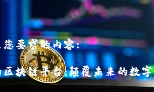 以下是满足您要求的内容:

即将上线的区块链平台：颠覆未来的数字经济新机遇