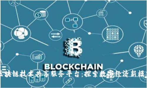 区块链技术共享服务平台：探索数字经济新模式