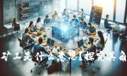 区块链中的矿工是什么意思？探究其角色与重要性