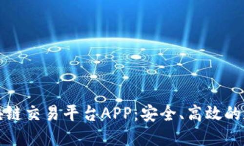 不可替代的区块块链交易平台APP：安全、高效的数字资产交易选择