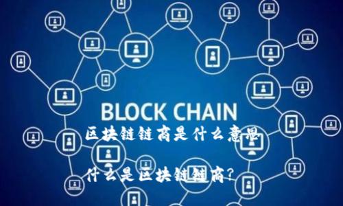 区块链链商是什么意思

什么是区块链链商?