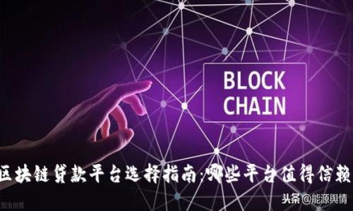 区块链贷款平台选择指南：哪些平台值得信赖？