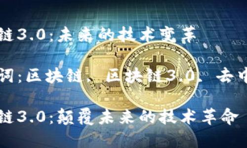 区块链3.0：未来的技术变革

关键词：区块链, 区块链3.0, 去中心化

区块链3.0：颠覆未来的技术革命