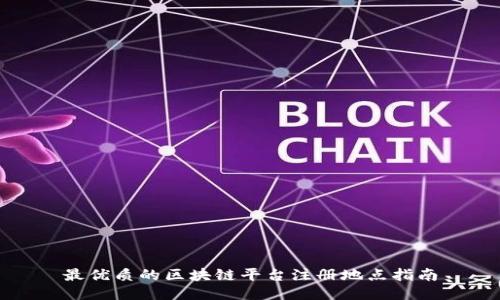 最优质的区块链平台注册地点指南