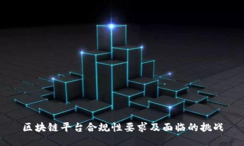 区块链平台合规性要求及面临的挑战