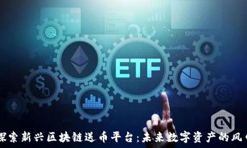   
探索新兴区块链送币平台：未来数字资产的风口