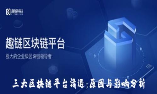   
三大区块链平台清退：原因与影响分析