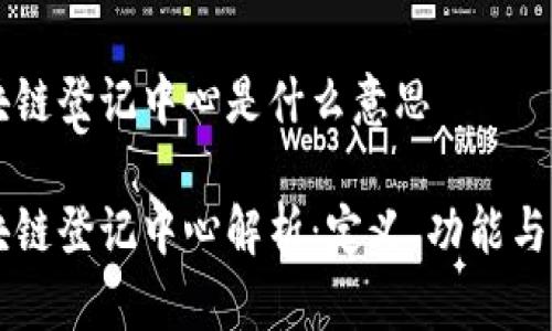 区块链登记中心是什么意思 

区块链登记中心解析：定义、功能与应用