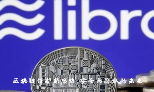 区块链保护新思路：安全与隐私的未来