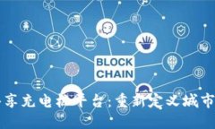 区块链共享充电桩平台：重新定义城市充电生态