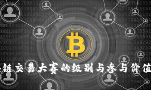 区块链交易大赛的级别与参与价值分析