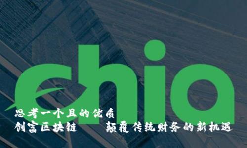 思考一个且的优质
创富区块链——颠覆传统财务的新机遇