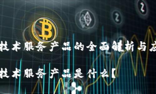 区块链技术服务产品的全面解析与应用前景

区块链技术服务产品是什么？