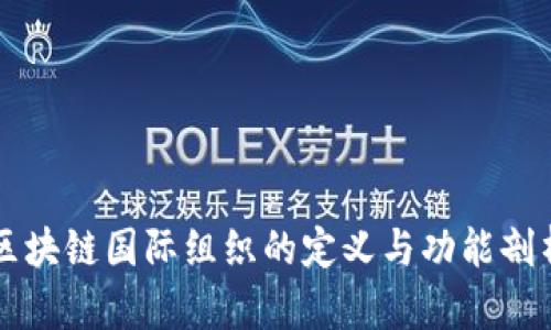 区块链国际组织的定义与功能剖析