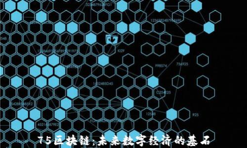
75区块链：未来数字经济的基石
