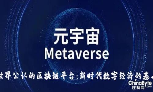 世界公认的区块链平台：新时代数字经济的基石