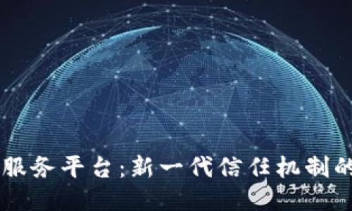 区块链可信服务平台：新一代信任机制的探索与应用
