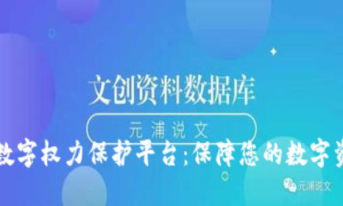 区块链数字权力保护平台：保障您的数字资产安全