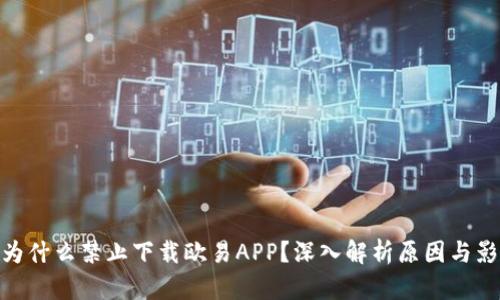 : 为什么禁止下载欧易APP？深入解析原因与影响