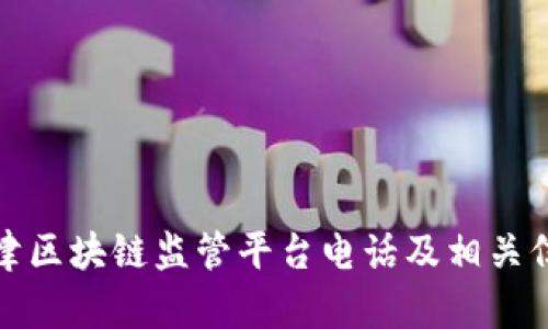 天津区块链监管平台电话及相关信息