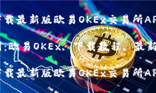 如何下载最新版欧易OKEx交易所APP

关键词：欧易OKEx, 下载教程, 最新版APP

如何下载最新版欧易OKEx交易所APP