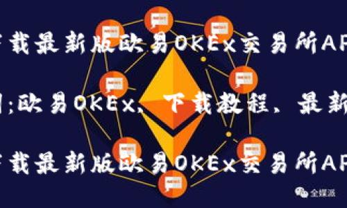 如何下载最新版欧易OKEx交易所APP

关键词：欧易OKEx, 下载教程, 最新版APP

如何下载最新版欧易OKEx交易所APP